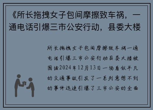 《所长拖拽女子包间摩擦致车祸，一通电话引爆三市公安行动，县委大楼被围堵》
